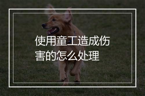 使用童工造成伤害的怎么处理