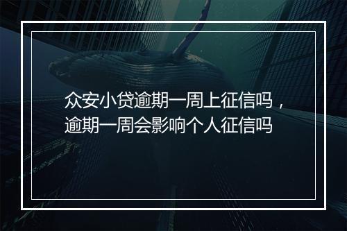 众安小贷逾期一周上征信吗，逾期一周会影响个人征信吗