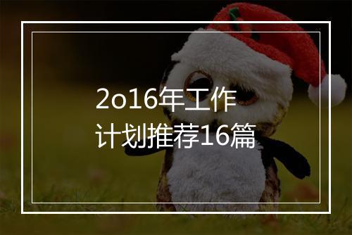 2o16年工作计划推荐16篇