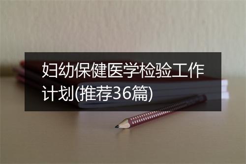 妇幼保健医学检验工作计划(推荐36篇)