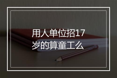 用人单位招17岁的算童工么