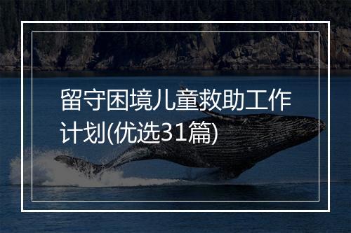 留守困境儿童救助工作计划(优选31篇)