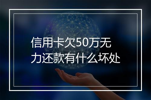 信用卡欠50万无力还款有什么坏处