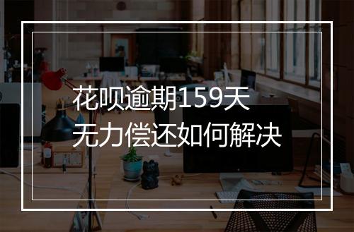 花呗逾期159天无力偿还如何解决