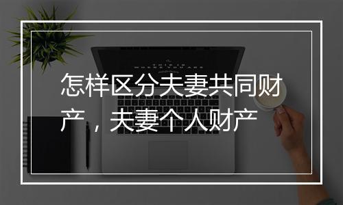 怎样区分夫妻共同财产，夫妻个人财产