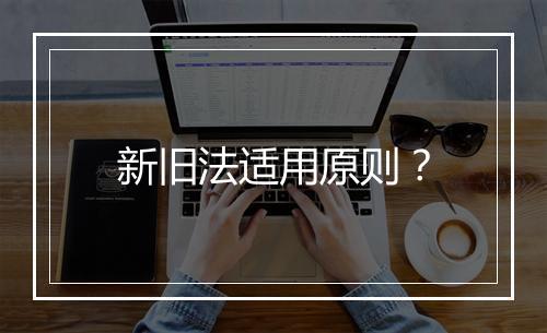 新旧法适用原则？