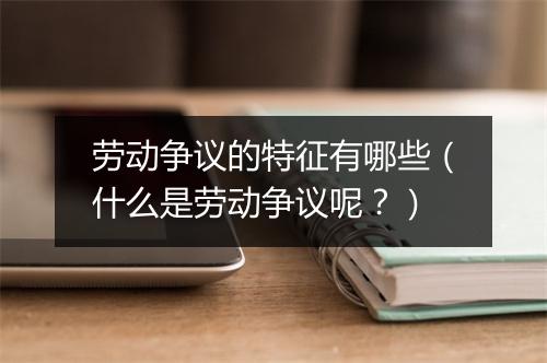 劳动争议的特征有哪些（什么是劳动争议呢？）