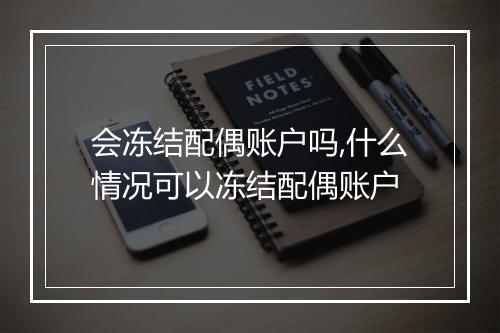 会冻结配偶账户吗,什么情况可以冻结配偶账户