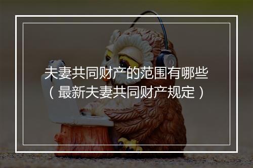 夫妻共同财产的范围有哪些（最新夫妻共同财产规定）