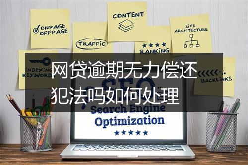网贷逾期无力偿还犯法吗如何处理