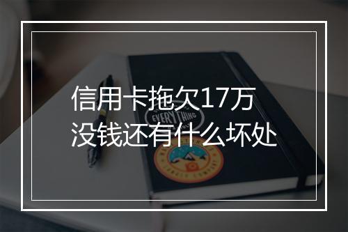 信用卡拖欠17万没钱还有什么坏处