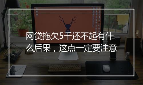 网贷拖欠5千还不起有什么后果，这点一定要注意