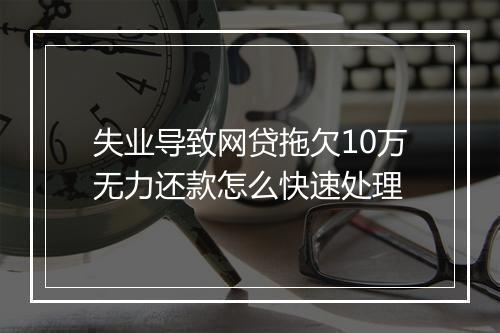 失业导致网贷拖欠10万无力还款怎么快速处理