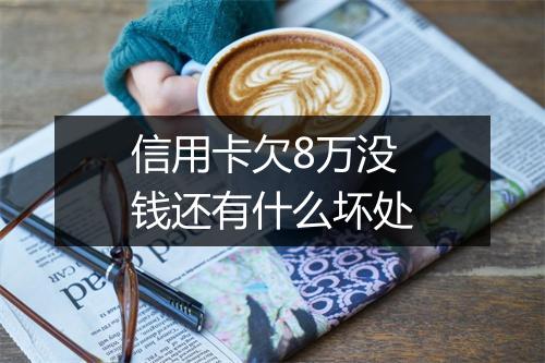 信用卡欠8万没钱还有什么坏处