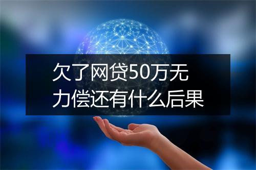 欠了网贷50万无力偿还有什么后果