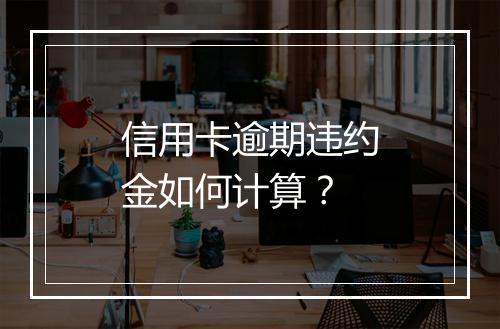 信用卡逾期违约金如何计算？