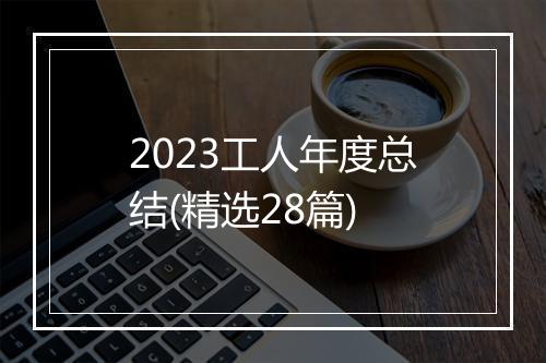 2023工人年度总结(精选28篇)