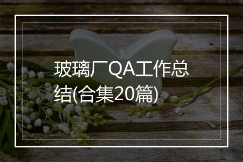 玻璃厂QA工作总结(合集20篇)