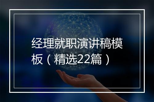 经理就职演讲稿模板（精选22篇）