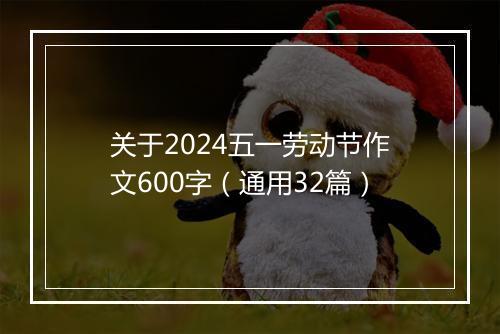 关于2024五一劳动节作文600字（通用32篇）