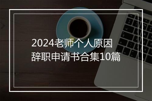 2024老师个人原因辞职申请书合集10篇