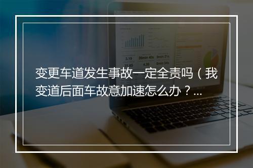 变更车道发生事故一定全责吗（我变道后面车故意加速怎么办？变道被追尾谁的责任）