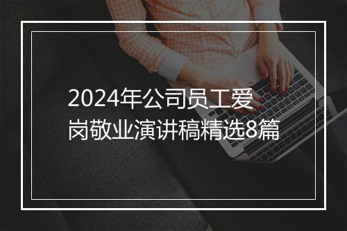 2024年公司员工爱岗敬业演讲稿精选8篇