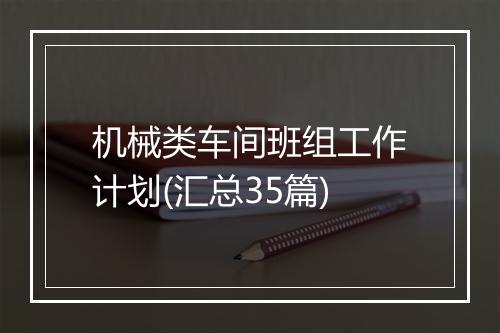 机械类车间班组工作计划(汇总35篇)