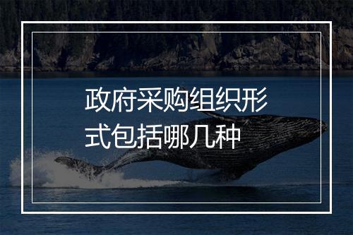 政府采购组织形式包括哪几种