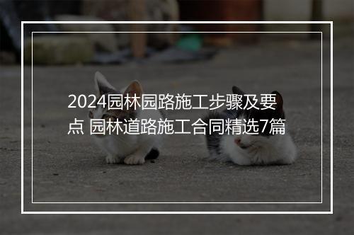 2024园林园路施工步骤及要点 园林道路施工合同精选7篇