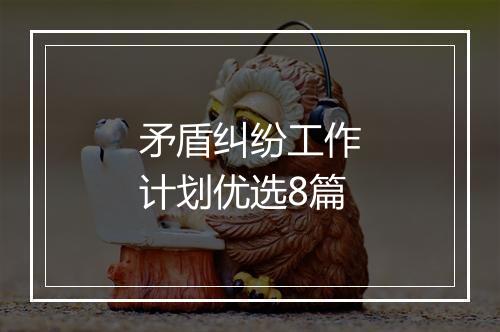 矛盾纠纷工作计划优选8篇
