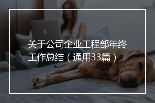 关于公司企业工程部年终工作总结（通用33篇）