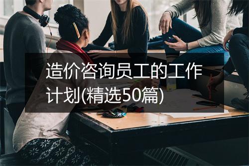 造价咨询员工的工作计划(精选50篇)