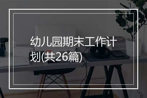 幼儿园期末工作计划(共26篇)