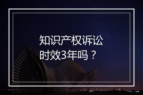 知识产权诉讼时效3年吗？