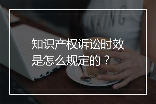 知识产权诉讼时效是怎么规定的？