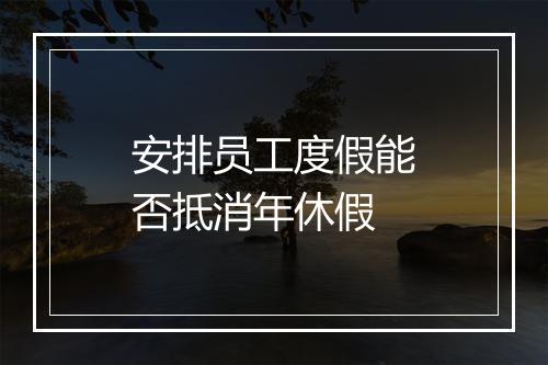 安排员工度假能否抵消年休假