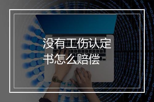 没有工伤认定书怎么赔偿
