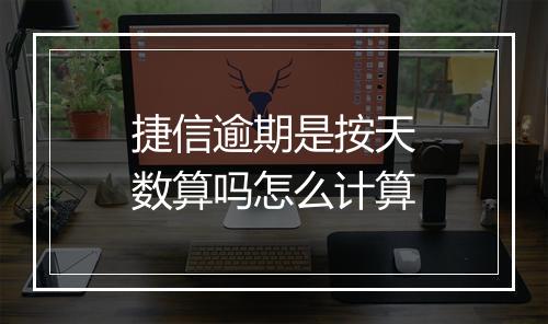 捷信逾期是按天数算吗怎么计算