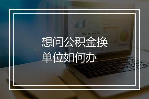 想问公积金换单位如何办