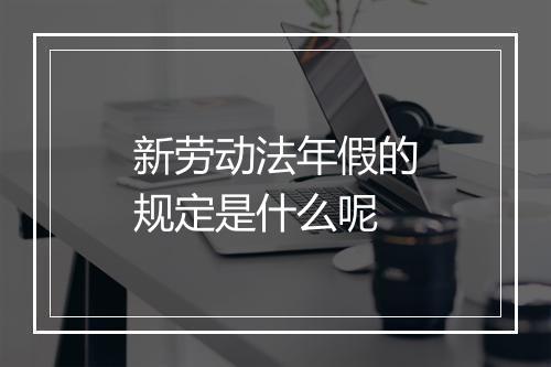 新劳动法年假的规定是什么呢