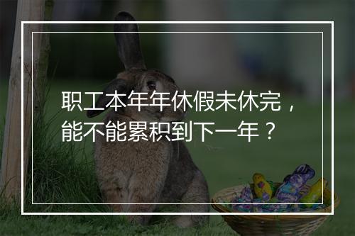 职工本年年休假未休完，能不能累积到下一年？