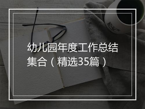 幼儿园年度工作总结集合（精选35篇）