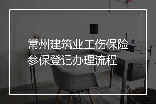 常州建筑业工伤保险参保登记办理流程