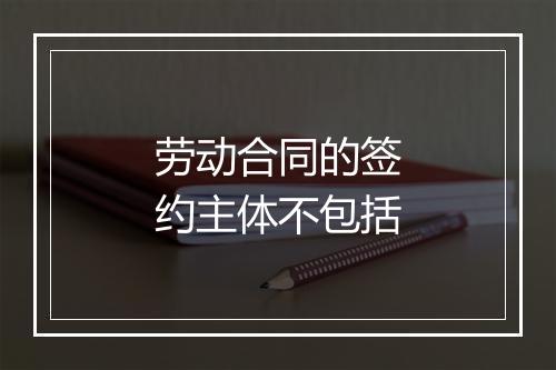 劳动合同的签约主体不包括