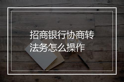 招商银行协商转法务怎么操作