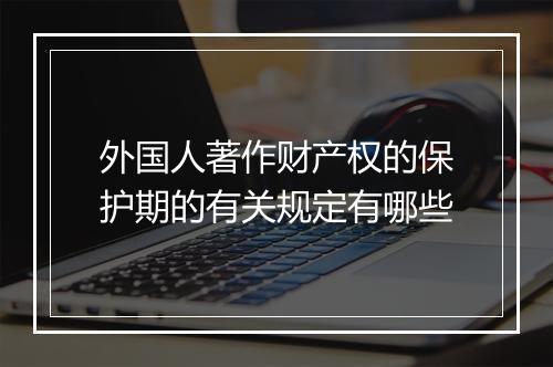 外国人著作财产权的保护期的有关规定有哪些