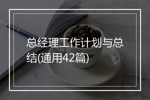 总经理工作计划与总结(通用42篇)