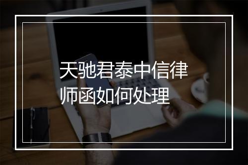 天驰君泰中信律师函如何处理