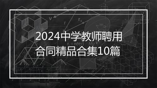 2024中学教师聘用合同精品合集10篇